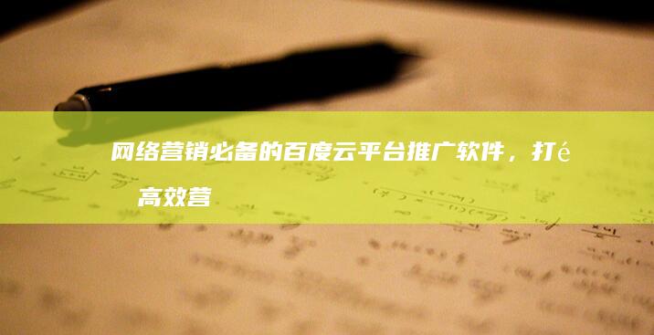 网络营销必备的百度云平台推广软件，打造高效营销新局面